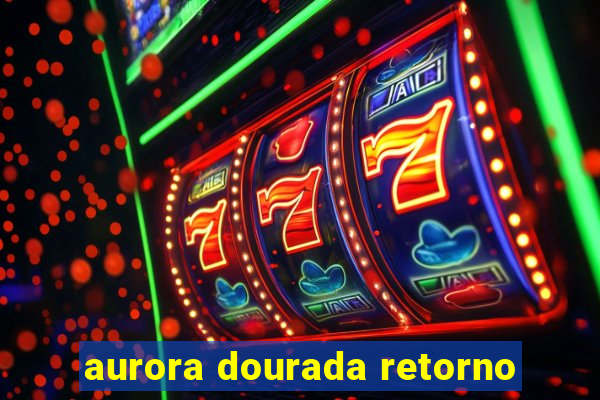 aurora dourada retorno